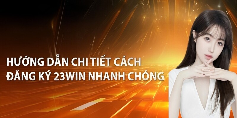 Các bước đăng ký 23WIN chi tiết nhất cho người mới